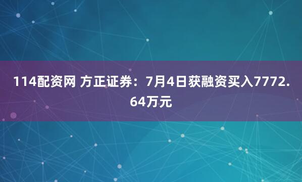 114配资网 方正证券：7月4日获融资买入7772.64万元