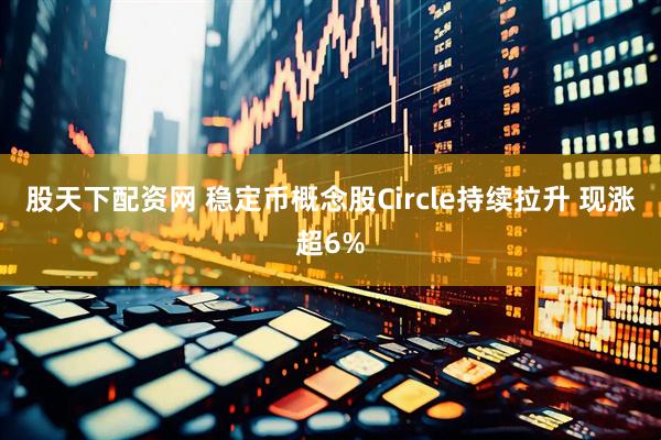股天下配资网 稳定币概念股Circle持续拉升 现涨超6%