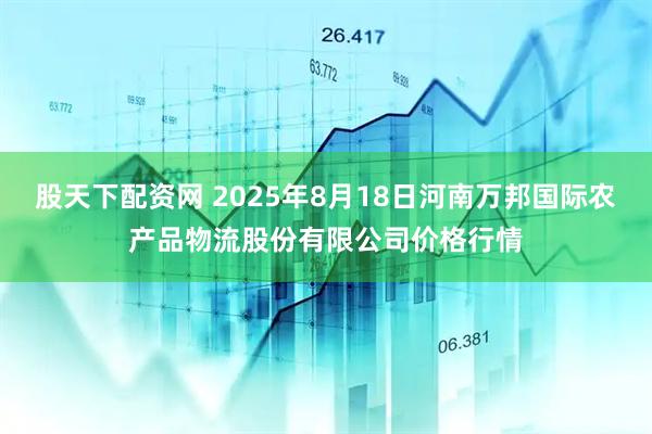 股天下配资网 2025年8月18日河南万邦国际农产品物流股份有限公司价格行情
