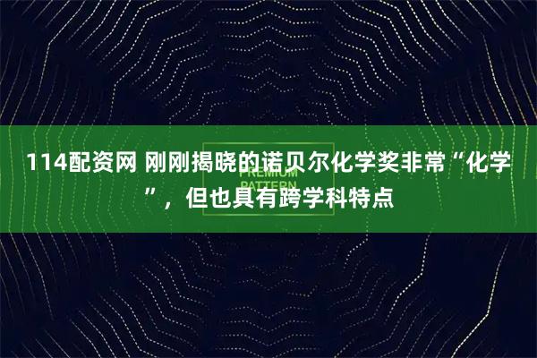 114配资网 刚刚揭晓的诺贝尔化学奖非常“化学”，但也具有跨学科特点