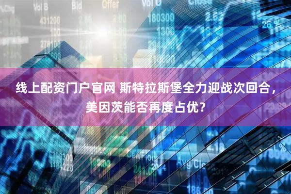 线上配资门户官网 斯特拉斯堡全力迎战次回合，美因茨能否再度占优？